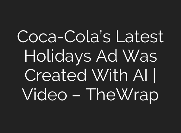Coca-Cola’s Latest Holidays Ad Was Created With AI | Video – TheWrap