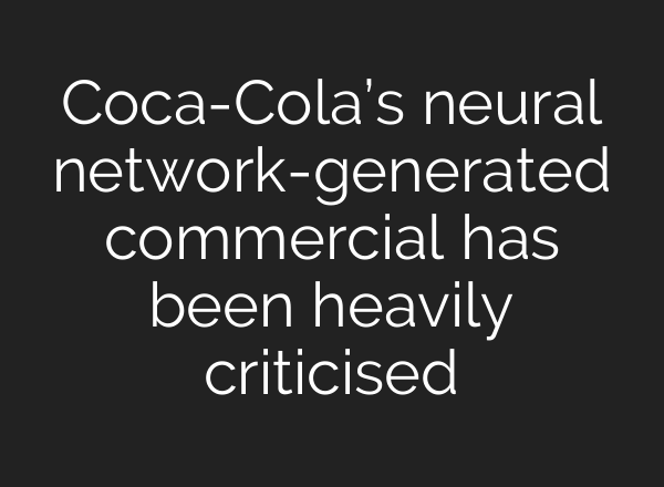 Coca-Cola’s neural network-generated commercial has been heavily criticised