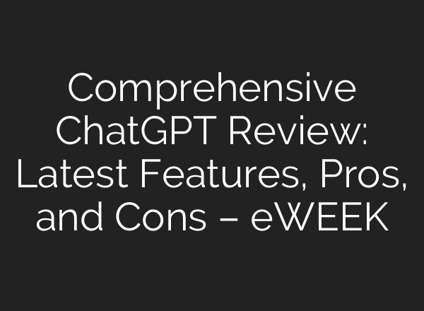 Comprehensive <b>ChatGPT</b> Review: Latest Features, Pros, and Cons – eWEEK