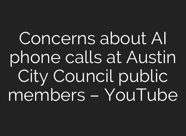 Concerns about <b>AI</b> phone calls at Austin City Council public members – YouTube