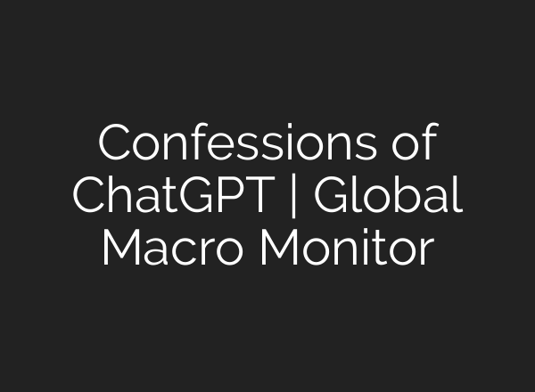 Confessions of <b>ChatGPT</b> | Global Macro Monitor