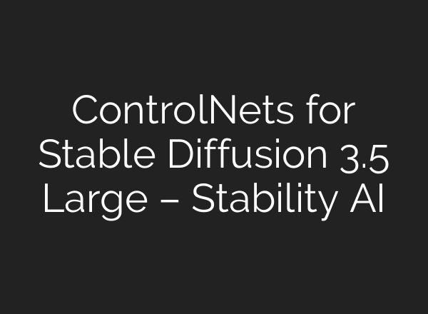 ControlNets for <b>Stable Diffusion</b> 3.5 Large – Stability AI