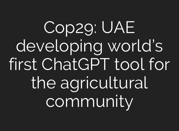 Cop29: UAE developing world’s first <b>ChatGPT</b> tool for the agricultural community