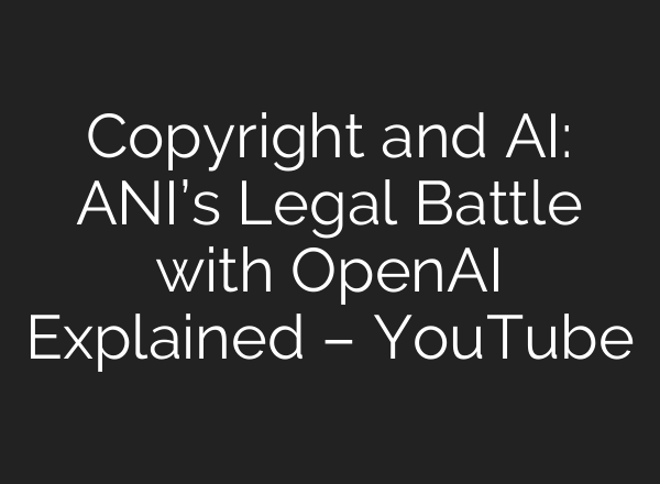 Copyright and <b>AI</b>: ANI’s Legal Battle with OpenAI Explained – YouTube