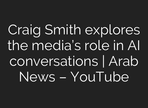 Craig Smith explores the media’s role in <b>AI</b> conversations | Arab News – YouTube