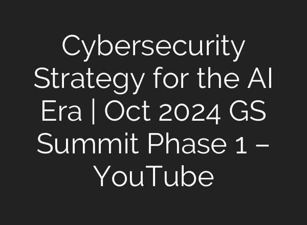 Cybersecurity Strategy for the <b>AI</b> Era | Oct 2024 GS Summit Phase 1 – YouTube