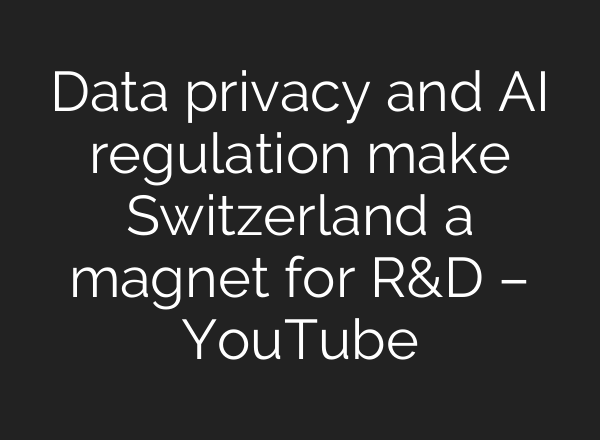 Data privacy and <b>AI</b> regulation make Switzerland a magnet for R&D – YouTube