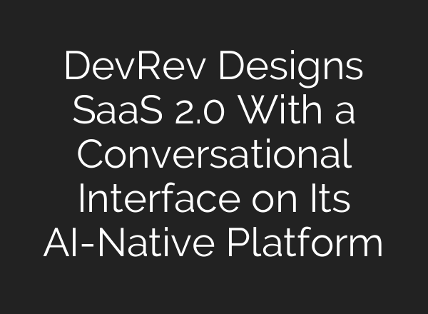 DevRev Designs SaaS 2.0 With a Conversational Interface on Its <b>AI</b>-Native Platform