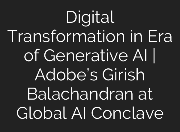 Digital Transformation in Era of Generative <b>AI</b> | Adobe’s Girish Balachandran at Global <b>AI</b> Conclave
