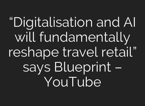 “Digitalisation and <b>AI</b> will fundamentally reshape travel retail” says Blueprint – YouTube