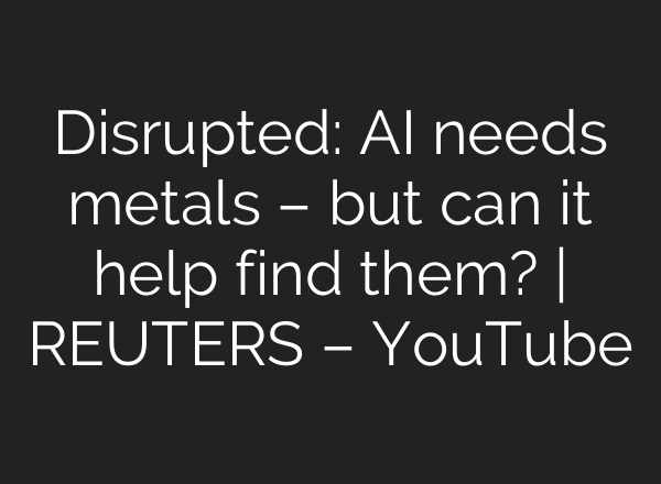Disrupted: <b>AI</b> needs metals – but can it help find them? | REUTERS – YouTube