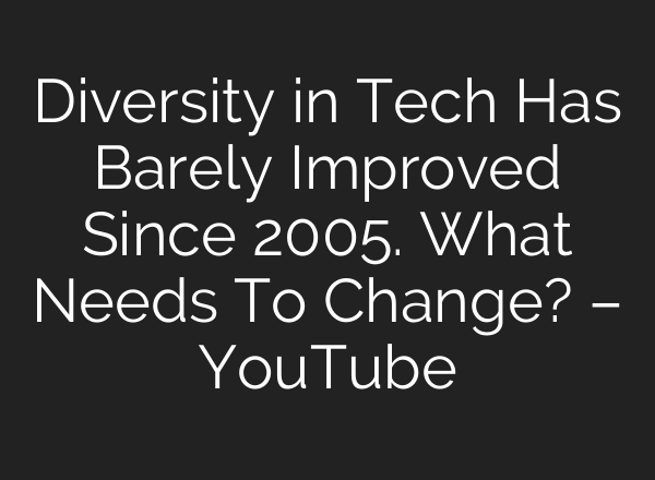 Diversity in Tech Has Barely Improved Since 2005. What Needs To Change? – YouTube