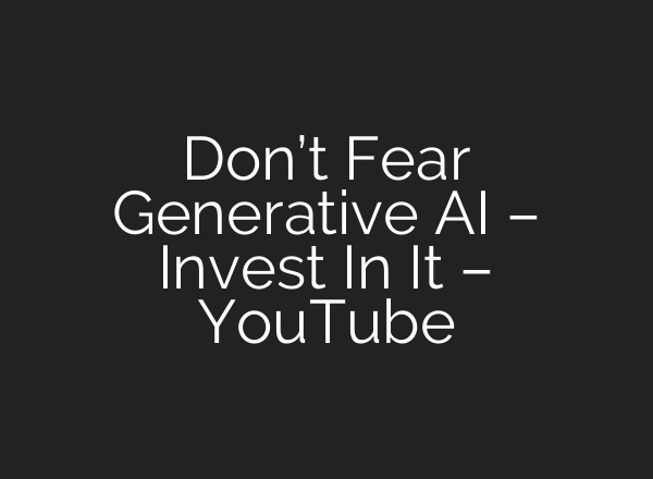 Don’t Fear Generative <b>AI</b> – Invest In It – YouTube