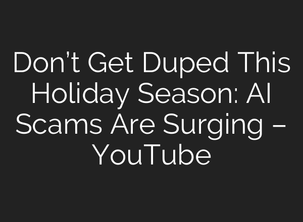 Don’t Get Duped This Holiday Season: <b>AI</b> Scams Are Surging – YouTube