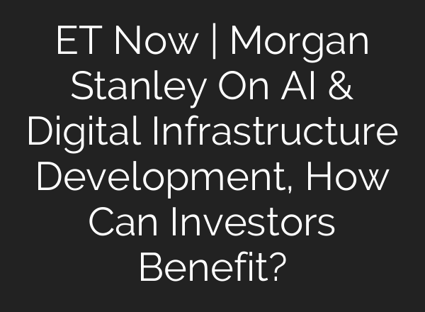 ET Now | Morgan Stanley On <b>AI</b> & Digital Infrastructure Development, How Can Investors Benefit?