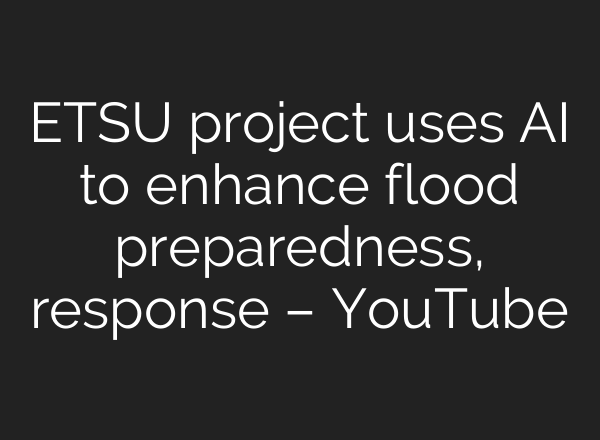 ETSU project uses <b>AI</b> to enhance flood preparedness, response – YouTube