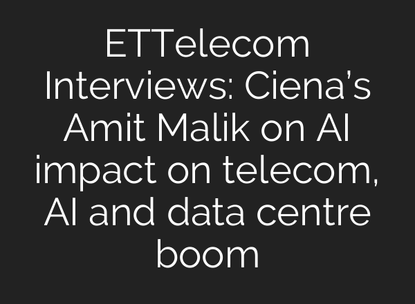 ETTelecom Interviews: Ciena’s Amit Malik on <b>AI</b> impact on telecom, <b>AI</b> and data centre boom