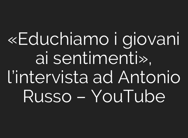 «Educhiamo i giovani <b>ai</b> sentimenti», l’intervista ad Antonio Russo – YouTube