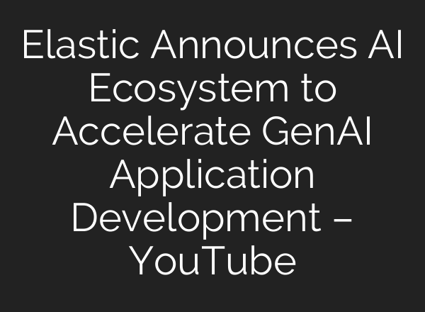 Elastic Announces <b>AI</b> Ecosystem to Accelerate GenAI Application Development – YouTube
