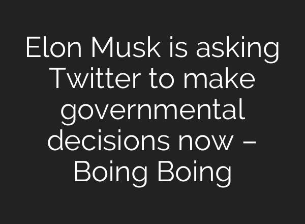 Elon Musk is asking Twitter to make governmental decisions now – Boing Boing