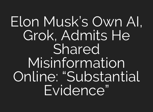 Elon Musk’s Own <b>AI</b>, Grok, Admits He Shared Misinformation Online: “Substantial Evidence”