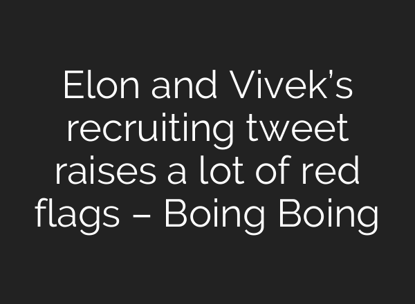 Elon and Vivek’s recruiting tweet raises a lot of red flags – Boing Boing
