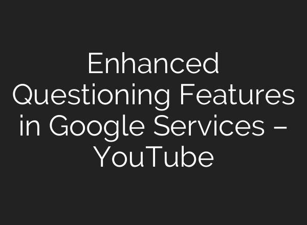 Enhanced Questioning Features in Google Services – YouTube