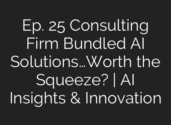 Ep. 25 Consulting Firm Bundled <b>AI</b> Solutions…Worth the Squeeze? | <b>AI</b> Insights & Innovation