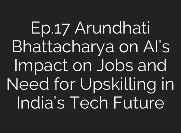 Ep.17 Arundhati Bhattacharya on <b>AI’s</b> Impact on Jobs and Need for Upskilling in India’s Tech Future