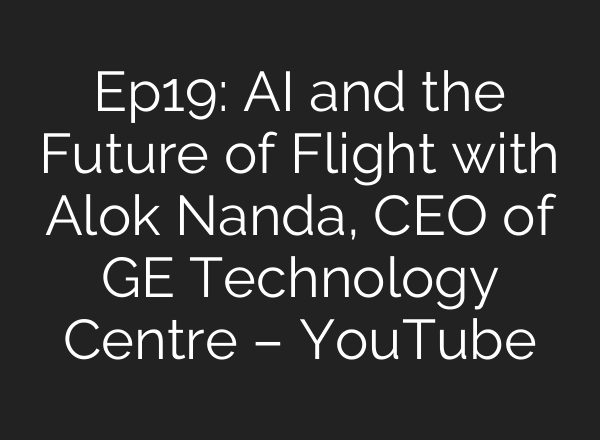 Ep19: <b>AI</b> and the Future of Flight with Alok Nanda, CEO of GE Technology Centre – YouTube
