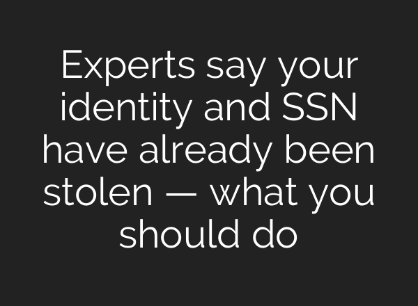 Experts say your identity and SSN have already been stolen — what you should do
