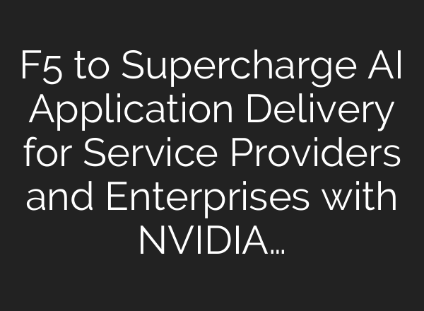 F5 to Supercharge <b>AI</b> Application Delivery for Service Providers and Enterprises with NVIDIA…