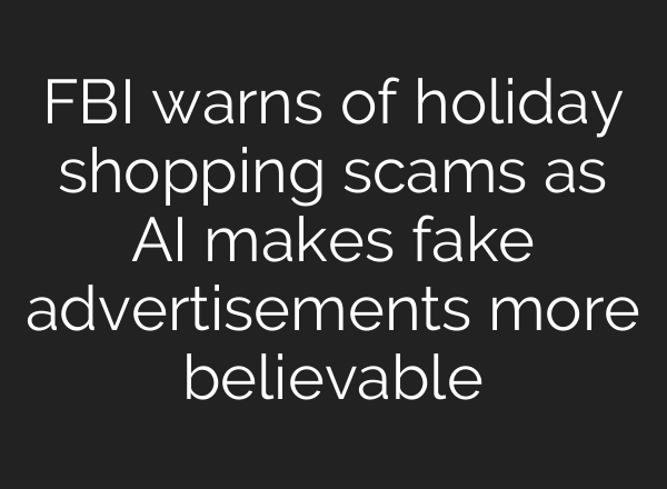 FBI warns of holiday shopping scams as <b>AI</b> makes fake advertisements more believable