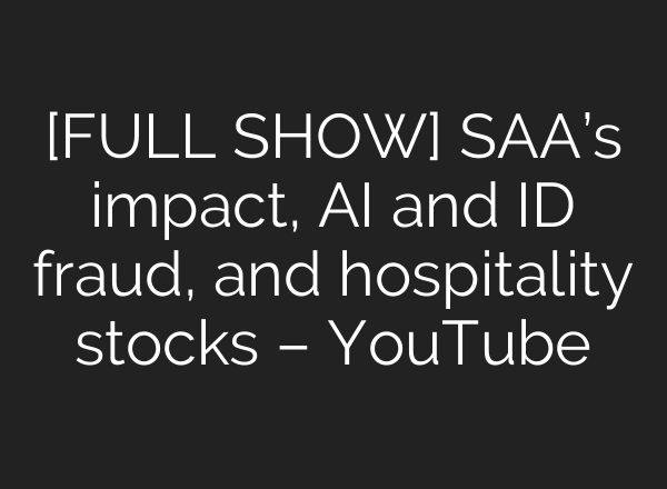 [FULL SHOW] SAA’s impact, <b>AI</b> and ID fraud, and hospitality stocks – YouTube
