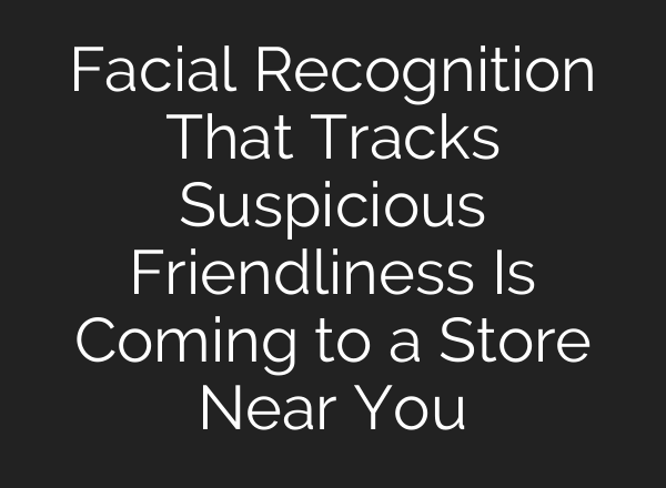Facial Recognition That Tracks Suspicious Friendliness Is Coming to a Store Near You