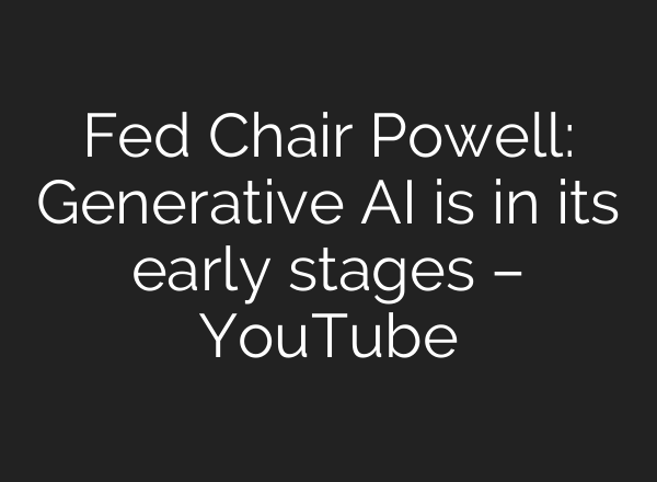 Fed Chair Powell: Generative <b>AI</b> is in its early stages – YouTube