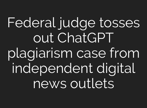 Federal judge tosses out <b>ChatGPT</b> plagiarism case from independent digital news outlets