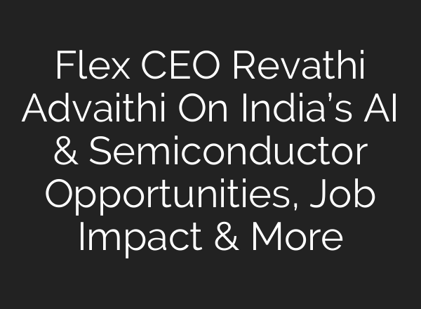 Flex CEO Revathi Advaithi On India’s <b>AI</b> & Semiconductor Opportunities, Job Impact & More