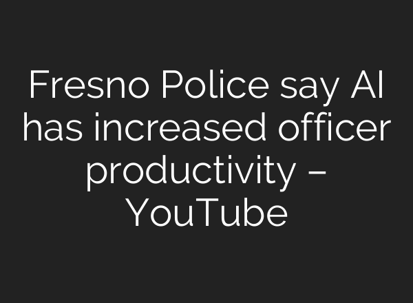 Fresno Police say <b>AI</b> has increased officer productivity – YouTube