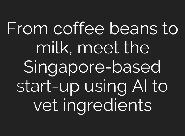 From coffee beans to milk, meet the Singapore-based start-up using <b>AI</b> to vet ingredients