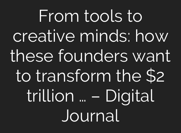 From tools to creative minds: how these founders want to transform the $2 trillion … – Digital Journal