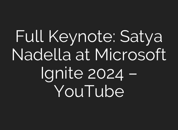 Full Keynote: Satya Nadella at Microsoft Ignite 2024 – YouTube