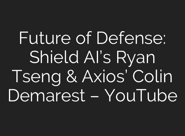 Future of Defense: Shield <b>AI’s</b> Ryan Tseng & Axios’ Colin Demarest – YouTube