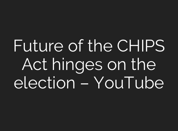 Future of the CHIPS Act hinges on the election – YouTube
