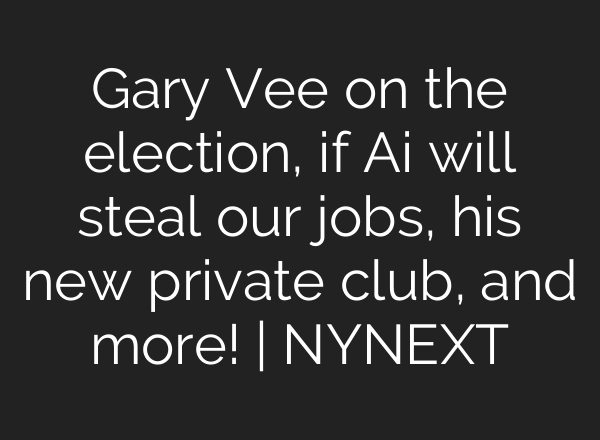 Gary Vee on the election, if <b>Ai</b> will steal our jobs, his new private club, and more! | NYNEXT