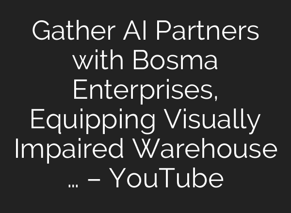 Gather <b>AI</b> Partners with Bosma Enterprises, Equipping Visually Impaired Warehouse … – YouTube