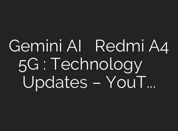 Gemini <b>AI</b> से लेकर Redmi A4 5G तक: Technology की दुनिया में नए Updates – YouTube