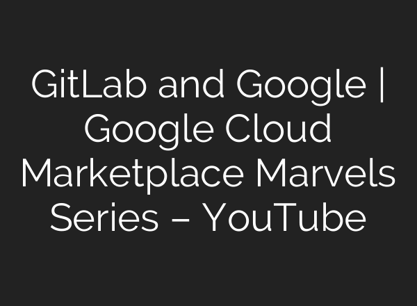 GitLab and Google | Google Cloud Marketplace Marvels Series – YouTube