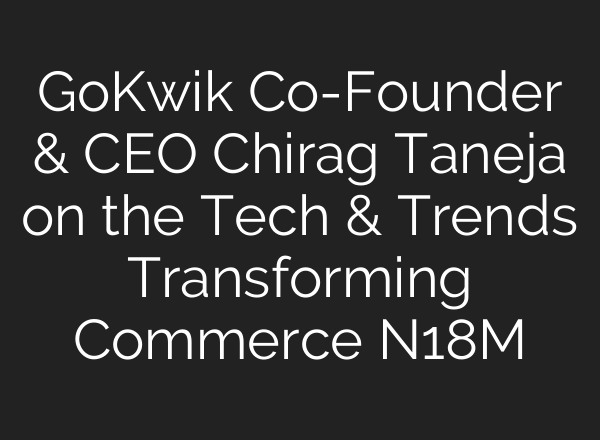 GoKwik Co-Founder & CEO Chirag Taneja on the Tech & Trends Transforming Commerce N18M