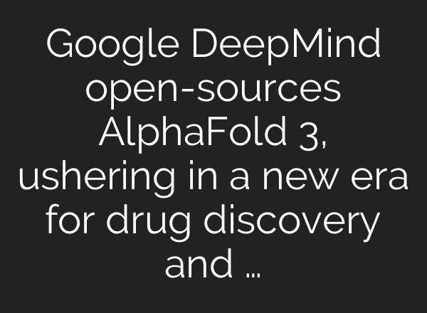 Google DeepMind open-sources AlphaFold 3, ushering in a new era for drug discovery and …